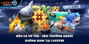 Bắn Cá Vũ Trụ - Săn Thưởng Ngoài Không Gian Tại Lucky88