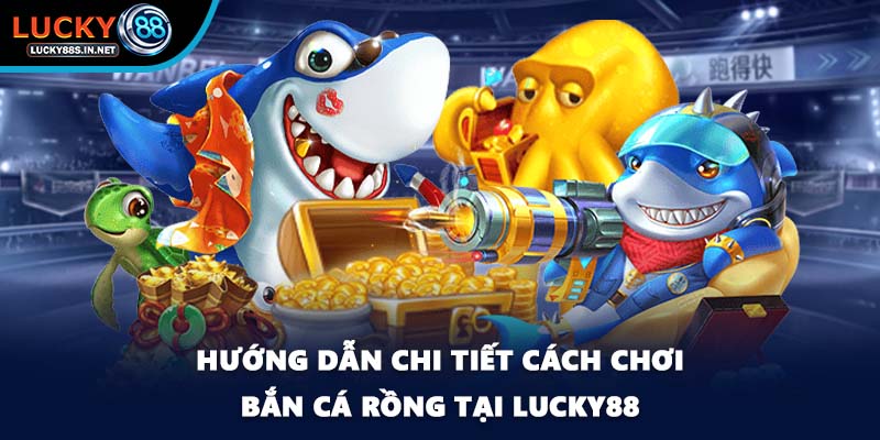 Hướng dẫn chi tiết cách chơi bắn cá rồng tại Lucky88