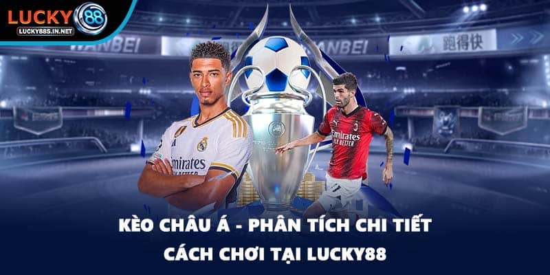 Kèo Châu Á - Phân Tích Chi Tiết Cách Chơi Tại Lucky88