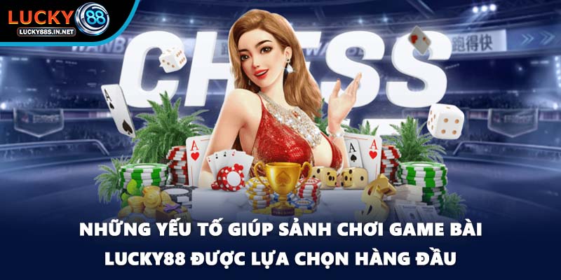 Những yếu tố giúp sảnh chơi game bài Lucky88 được lựa chọn hàng đầu