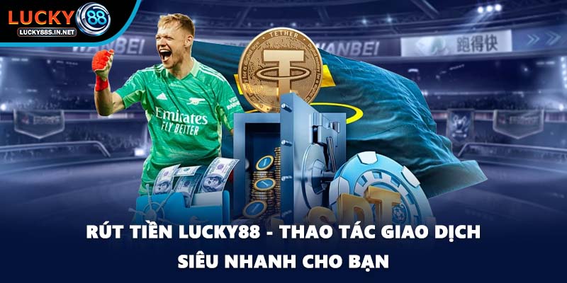 Rút Tiền Lucky88 - Thao Tác Giao Dịch Siêu Nhanh Cho Bạn