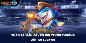 Thần Tài Bắn Cá - Cơ Hội Trúng Thưởng Lớn Tại Lucky88