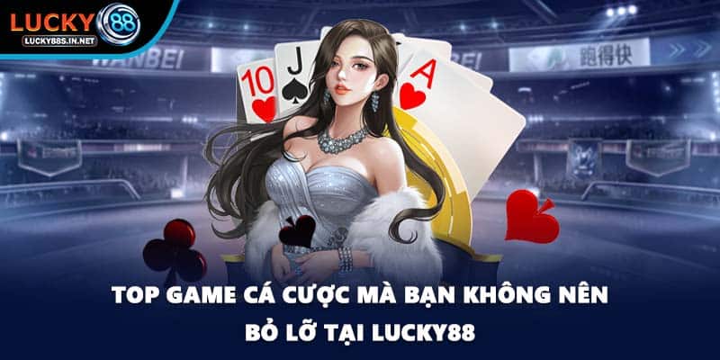 Top game cá cược mà bạn không nên bỏ lỡ tại Lucky88