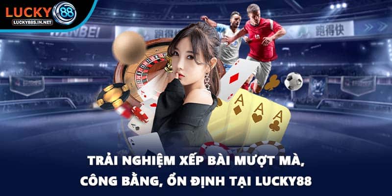 Trải nghiệm xếp bài mượt mà, công bằng, ổn định tại Lucky88