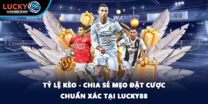 Tỷ Lệ Kèo - Chia Sẻ Mẹo Đặt Cược Chuẩn Xác Tại Lucky88