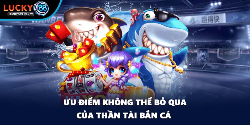 Ưu điểm không thể bỏ qua của thần tài bắn cá
